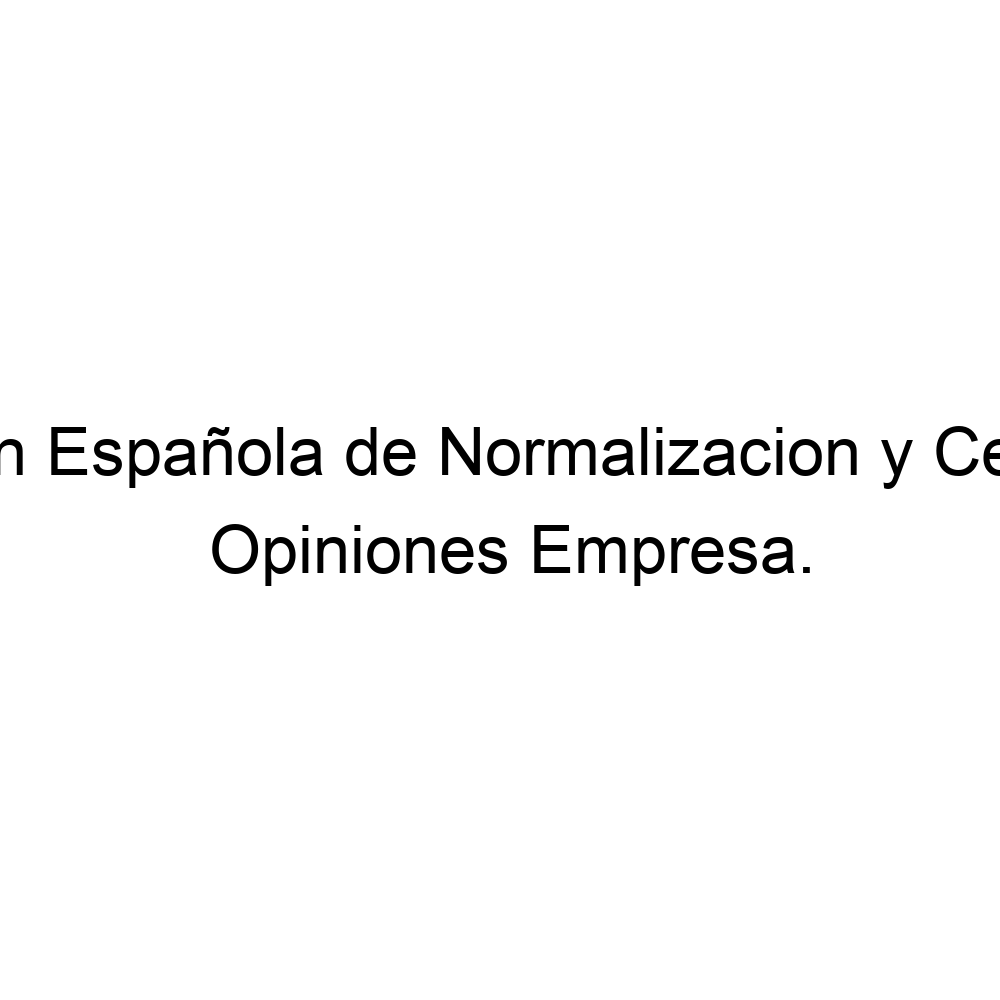 Opiniones Asociación Española de Normalizacion y Certificacion, Madrid